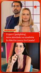 O que é 'gaslighting', tema abordado na novelinha Eu Não Era Louca, Era Casada?